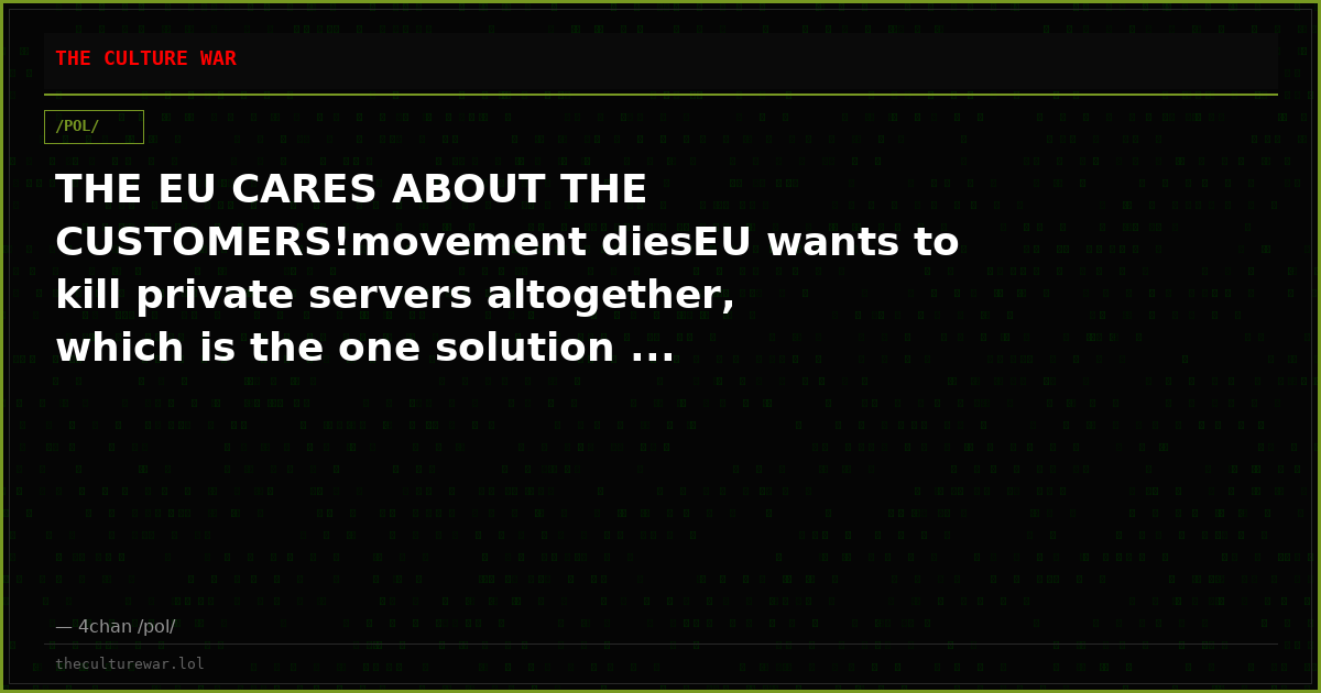 THE EU CARES ABOUT THE CUSTOMERS!movement diesEU wants to kill private servers altogether, which is the one solution ...