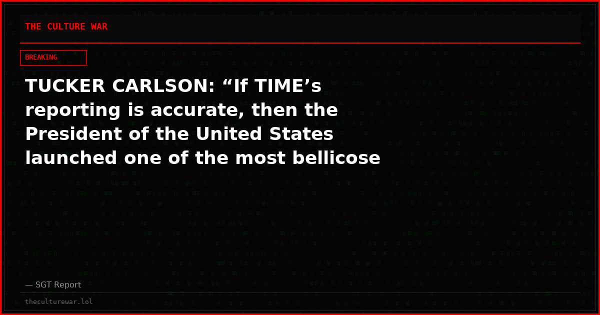 TUCKER CARLSON: “If TIME’s reporting is accurate, then the President of the United States launched one of the most bellicose military invasions in American history on the advice of a chatbot.