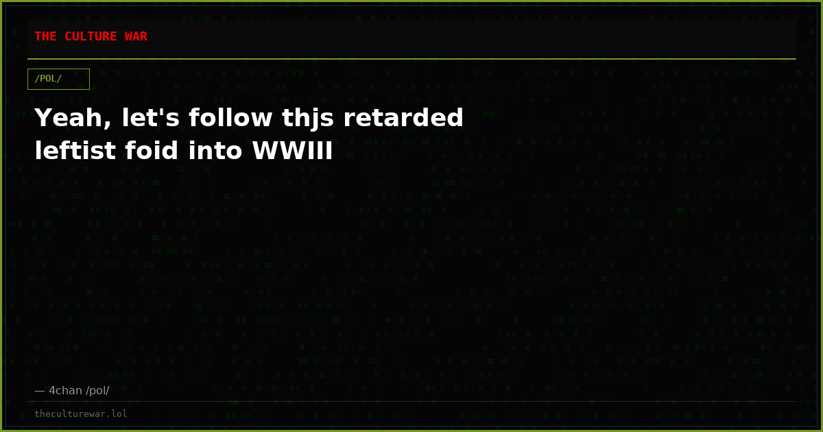 Yeah, let's follow thjs retarded leftist foid into WWIII