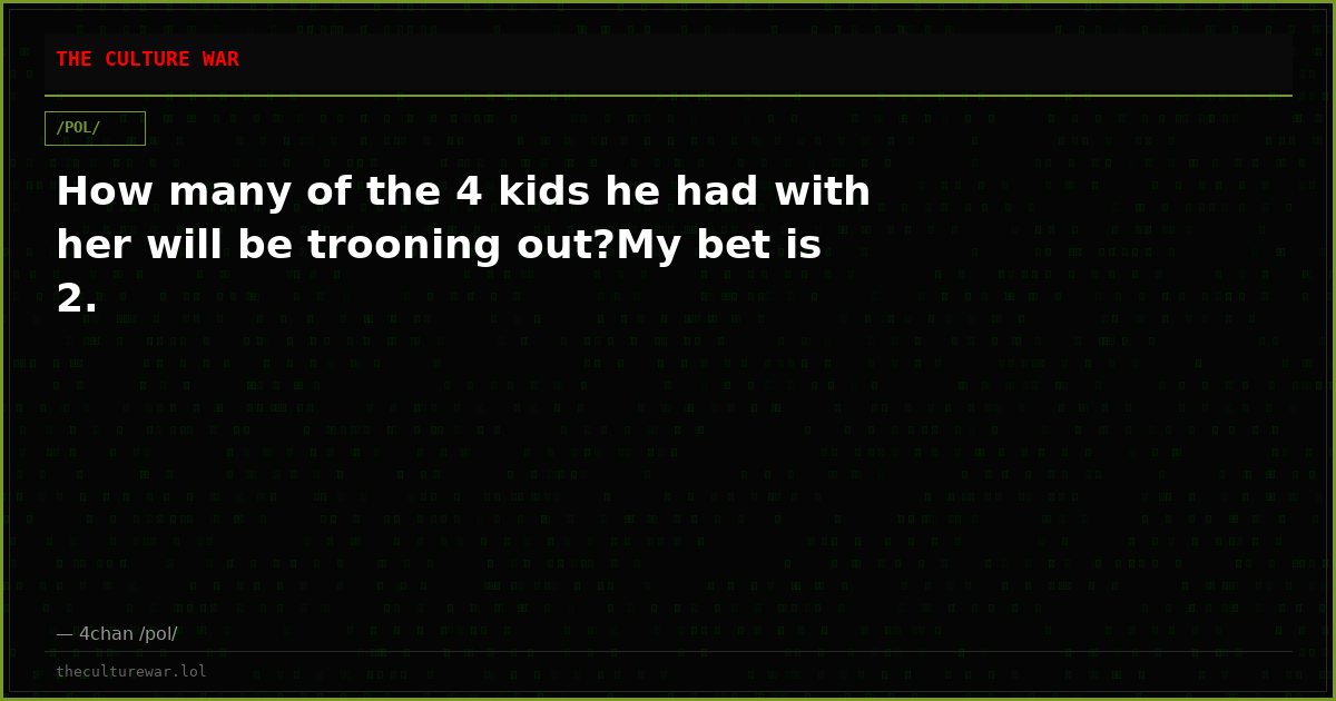 How many of the 4 kids he had with her will be trooning out?My bet is 2.