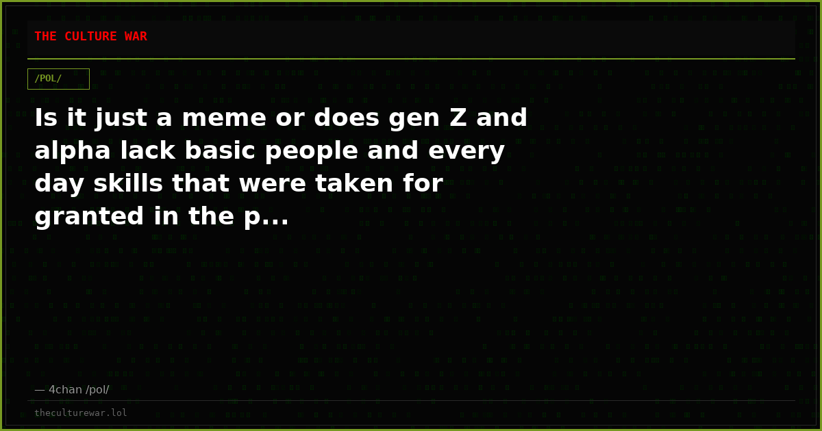 Is it just a meme or does gen Z and alpha lack basic people and every day skills that were taken for granted in the p...