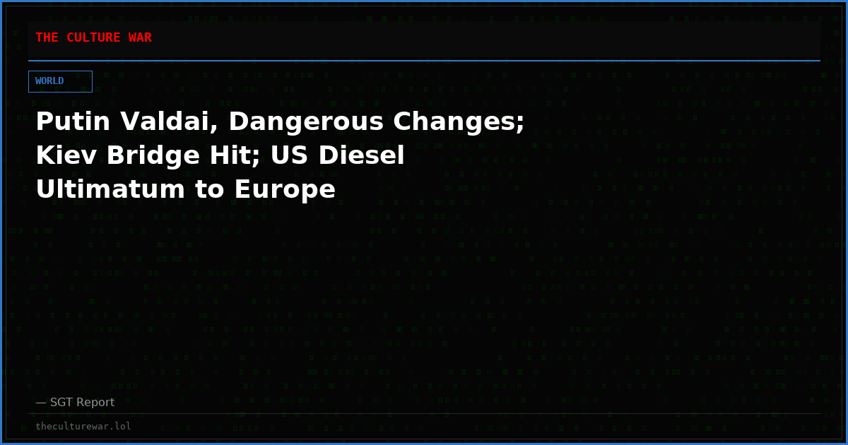 Putin Valdai, Dangerous Changes; Kiev Bridge Hit; US Diesel Ultimatum to Europe