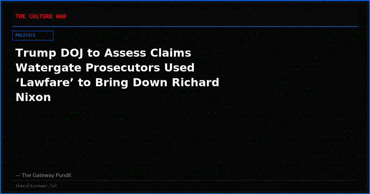 Trump DOJ to Assess Claims Watergate Prosecutors Used ‘Lawfare’ to Bring Down Richard Nixon