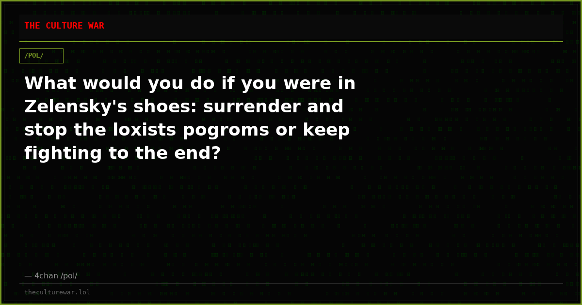 What would you do if you were in Zelensky's shoes: surrender and stop the loxists pogroms or keep fighting to the end?