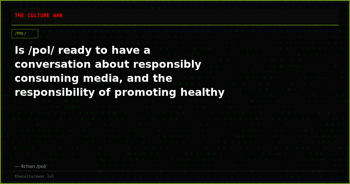Is /pol/ ready to have a conversation about responsibly consuming media, and the responsibility of promoting healthy ...