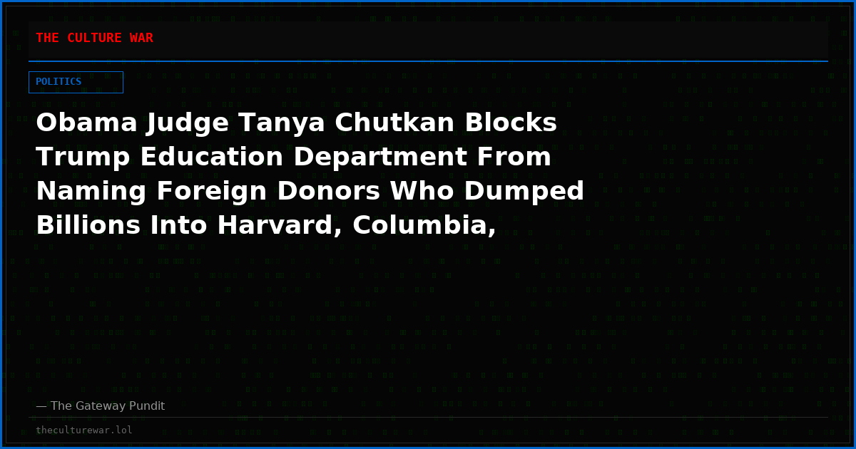 Obama Judge Tanya Chutkan Blocks Trump Education Department From Naming Foreign Donors Who Dumped Billions Into Harvard, Columbia, and Other Elite Campuses