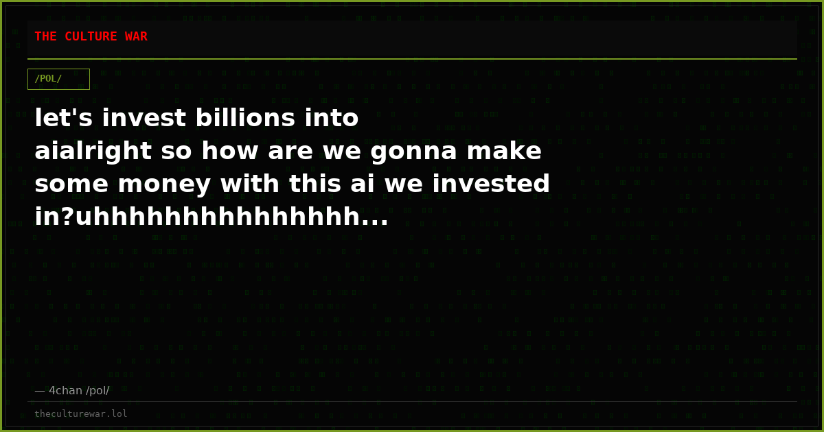 let's invest billions into aialright so how are we gonna make some money with this ai we invested in?uhhhhhhhhhhhhhhh...