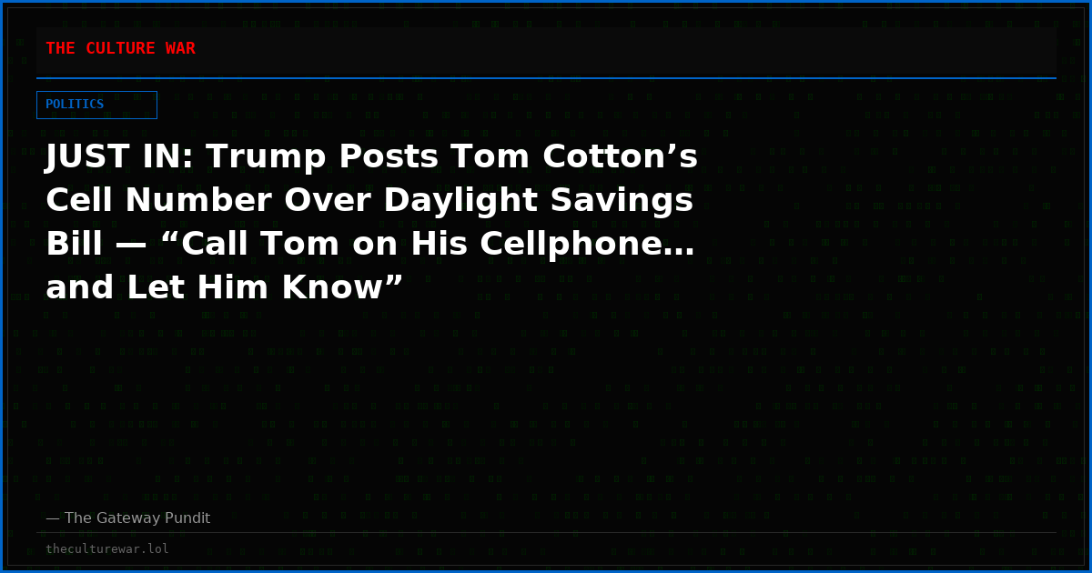JUST IN: Trump Posts Tom Cotton’s Cell Number Over Daylight Savings Bill — “Call Tom on His Cellphone… and Let Him Know”