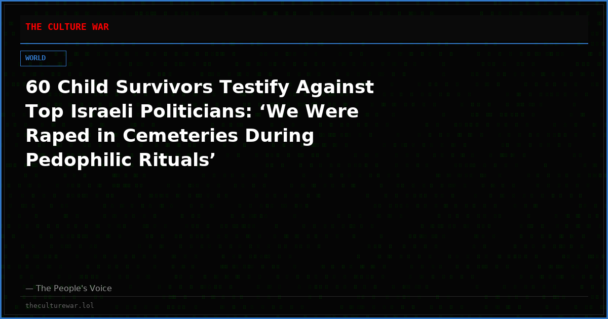 60 Child Survivors Testify Against Top Israeli Politicians: ‘We Were Raped in Cemeteries During Pedophilic Rituals’