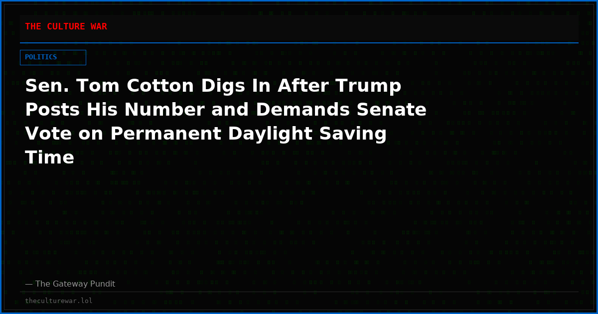 Sen. Tom Cotton Digs In After Trump Posts His Number and Demands Senate Vote on Permanent Daylight Saving Time