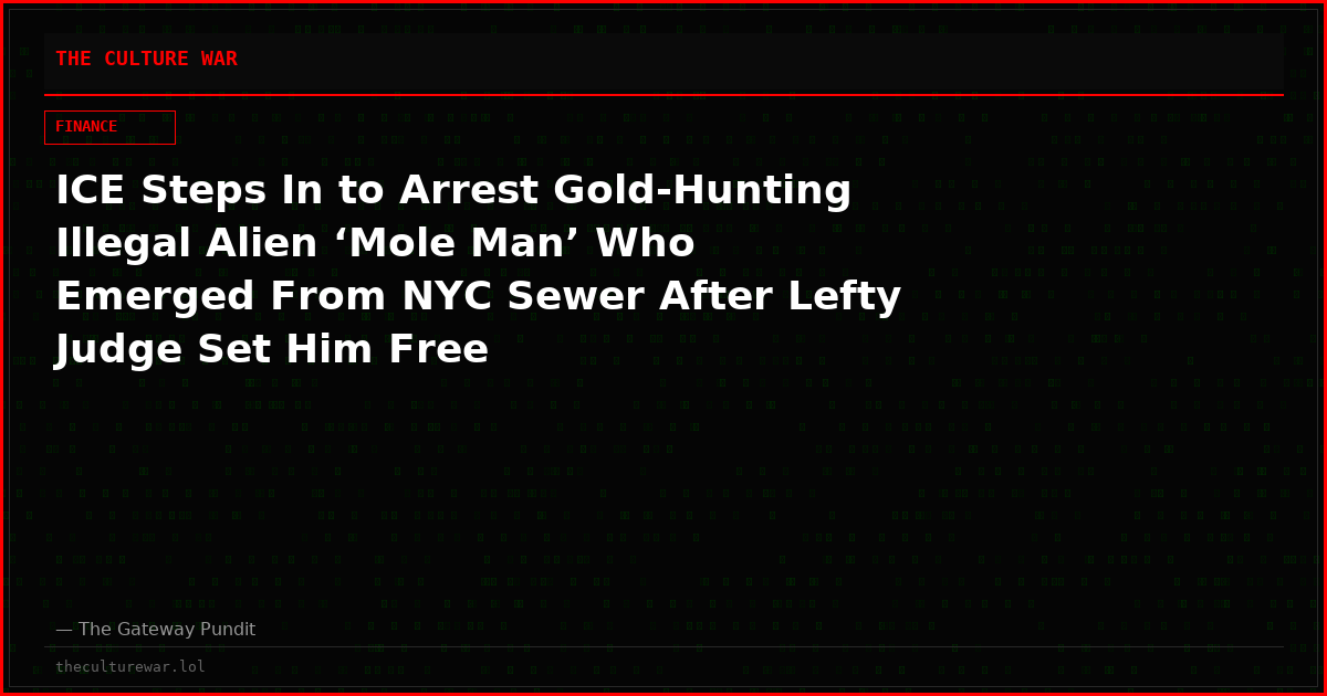 ICE Steps In to Arrest Gold-Hunting Illegal Alien ‘Mole Man’ Who Emerged From NYC Sewer After Lefty Judge Set Him Free