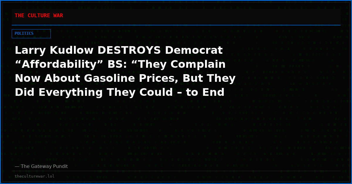 Larry Kudlow DESTROYS Democrat “Affordability” BS: “They Complain Now About Gasoline Prices, But They Did Everything They Could – to End Fossil Fuels Altogether” (VIDEO)