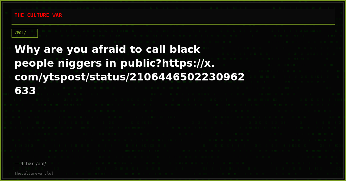 Why are you afraid to call black people niggers in public?https://x.com/ytspost/status/2106446502230962633