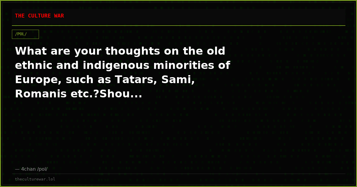 What are your thoughts on the old ethnic and indigenous minorities of Europe, such as Tatars, Sami, Romanis etc.?Shou...
