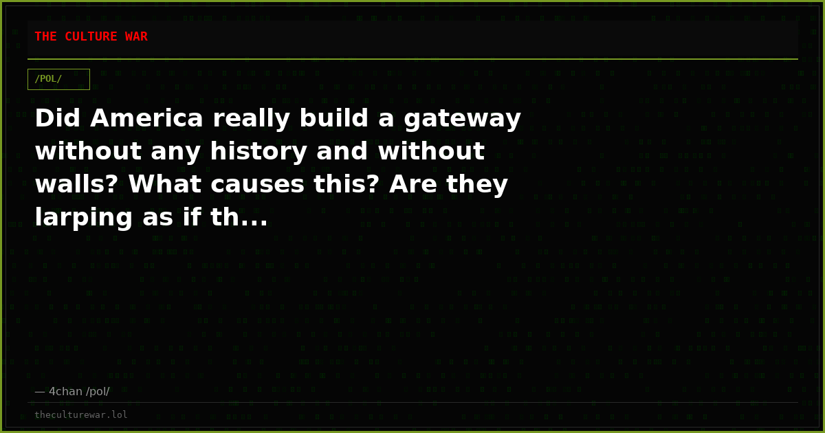 Did America really build a gateway without any history and without walls? What causes this? Are they larping as if th...