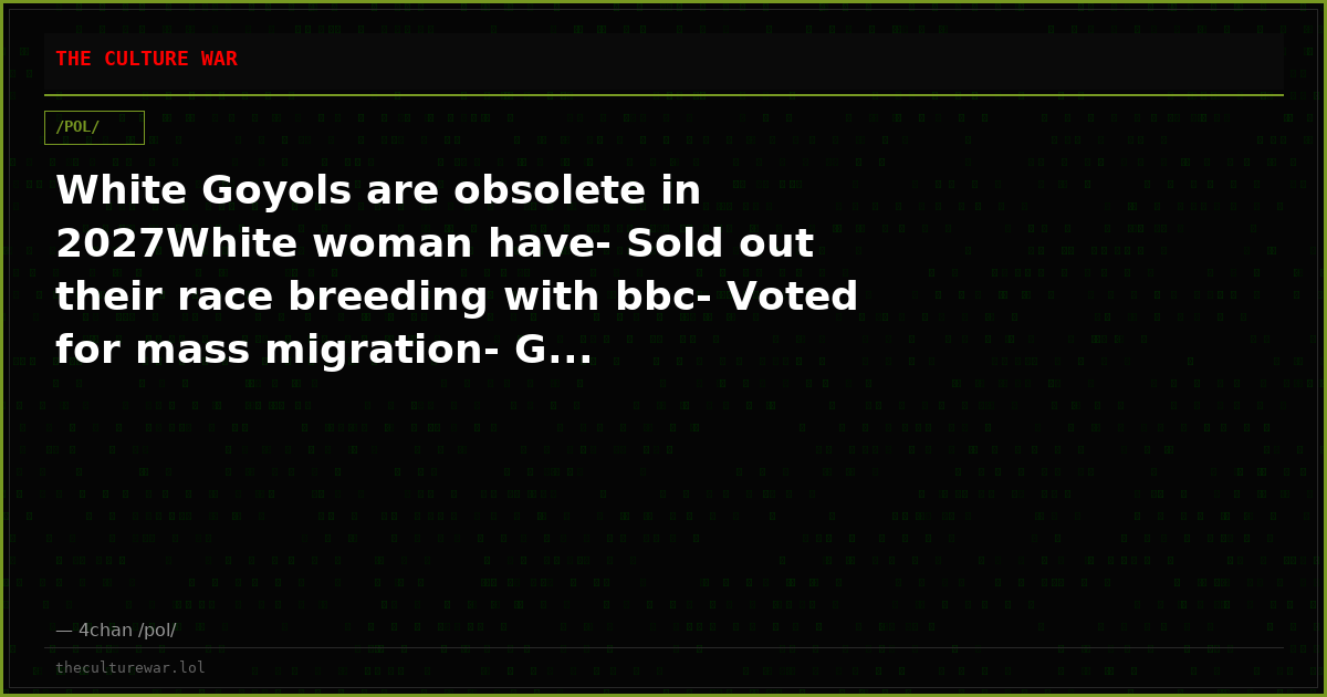 White Goyols are obsolete in 2027White woman have- Sold out their race breeding with bbc- Voted for mass migration- G...