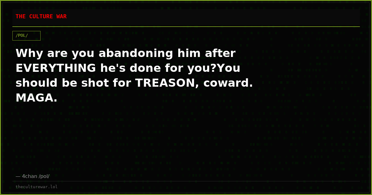 Why are you abandoning him after EVERYTHING he's done for you?You should be shot for TREASON, coward. MAGA.