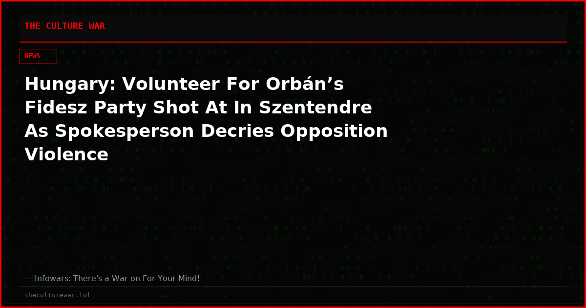 Hungary: Volunteer For Orbán’s Fidesz Party Shot At In Szentendre As Spokesperson Decries Opposition Violence
