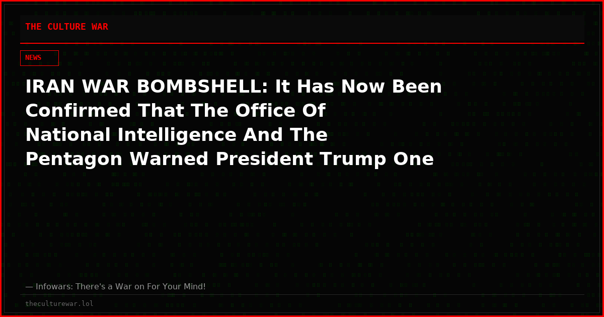 IRAN WAR BOMBSHELL: It Has Now Been Confirmed That The Office Of National Intelligence And The Pentagon Warned President Trump One Week Before the Iran War Began That In Most Scenarios, The United States Would Fail Massively In Regime Change in Iran and Potentially Trigger a Global Catastrophe