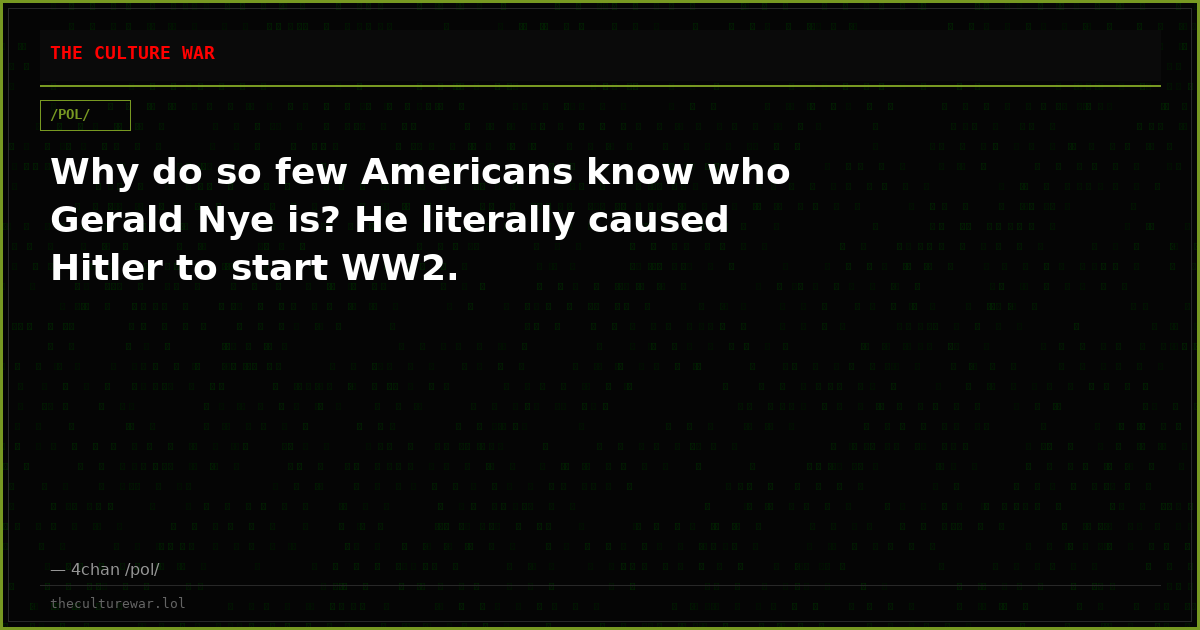Why do so few Americans know who Gerald Nye is? He literally caused Hitler to start WW2.