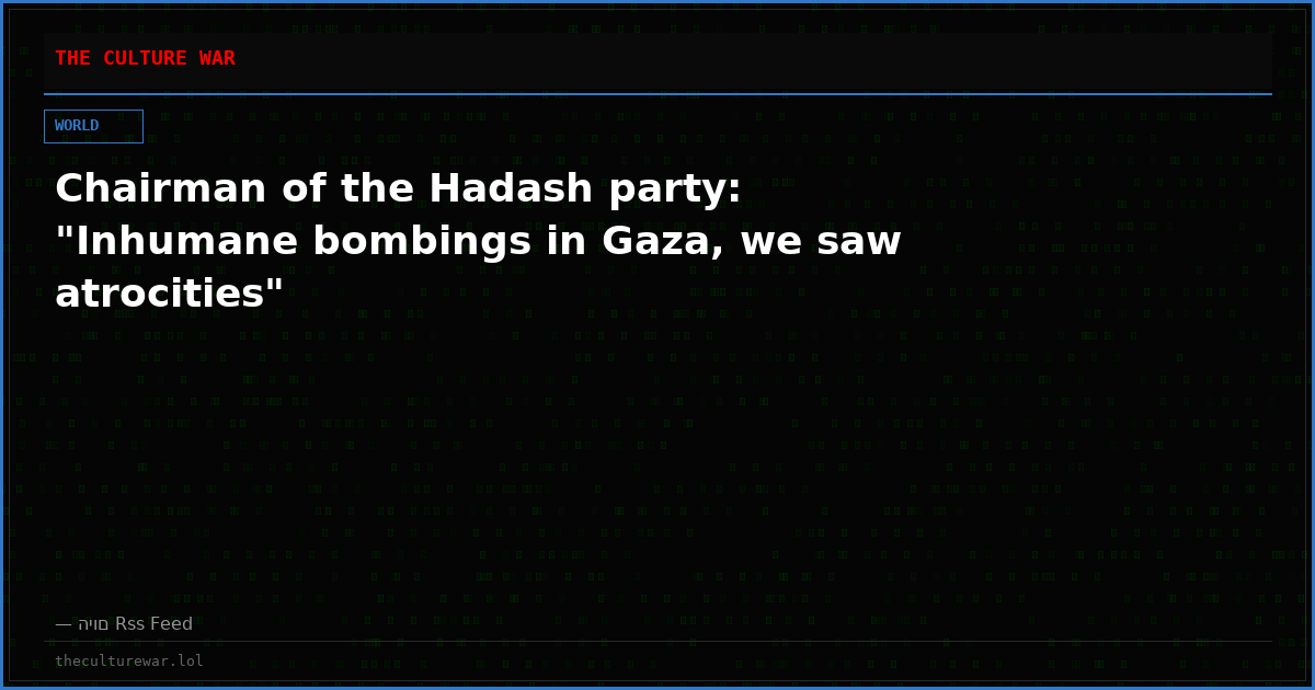 Chairman of the Hadash party: "Inhumane bombings in Gaza, we saw atrocities"