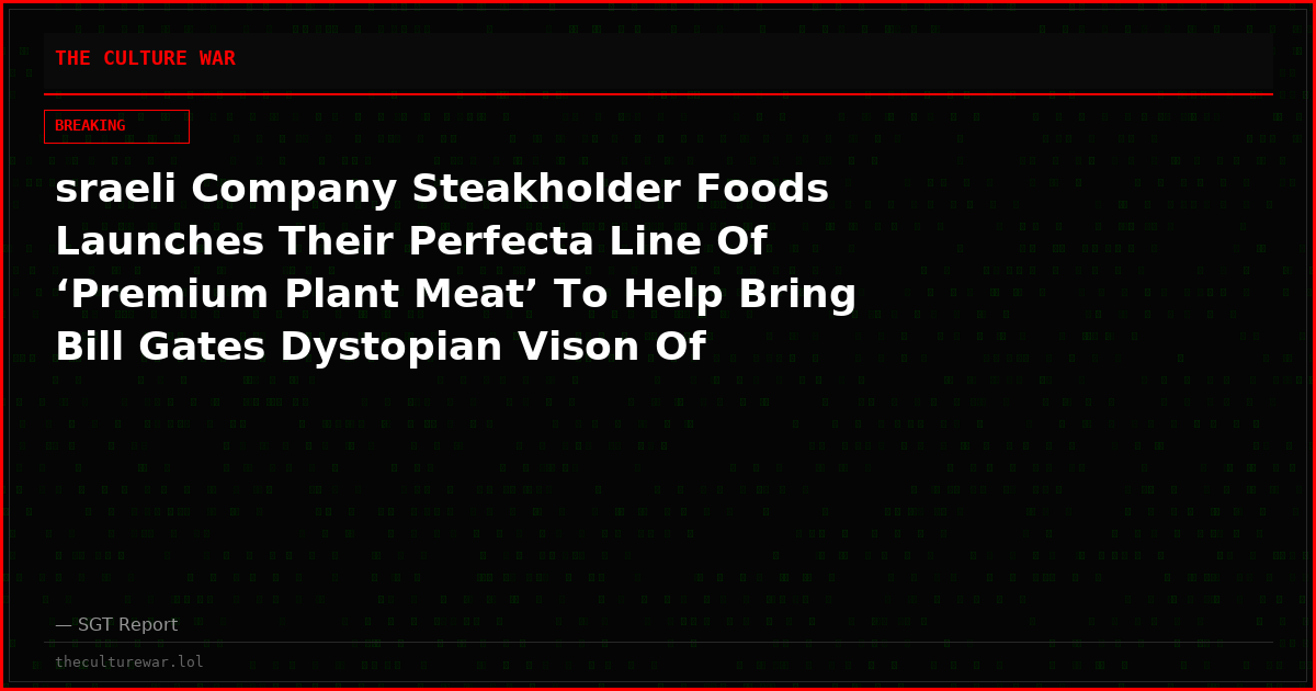 sraeli Company Steakholder Foods Launches Their Perfecta Line Of ‘Premium Plant Meat’ To Help Bring Bill Gates Dystopian Vison Of Frankenfood To Life