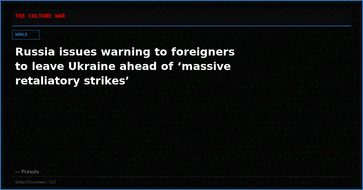 Russia issues warning to foreigners to leave Ukraine ahead of ‘massive retaliatory strikes’