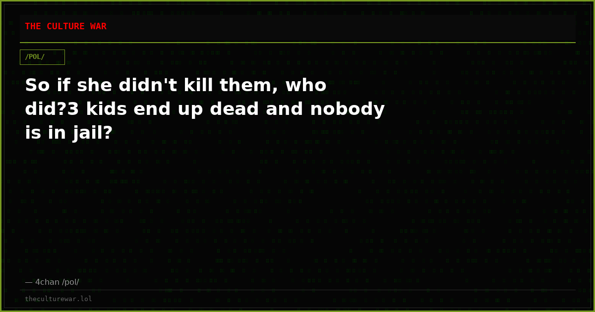 So if she didn't kill them, who did?3 kids end up dead and nobody is in jail?