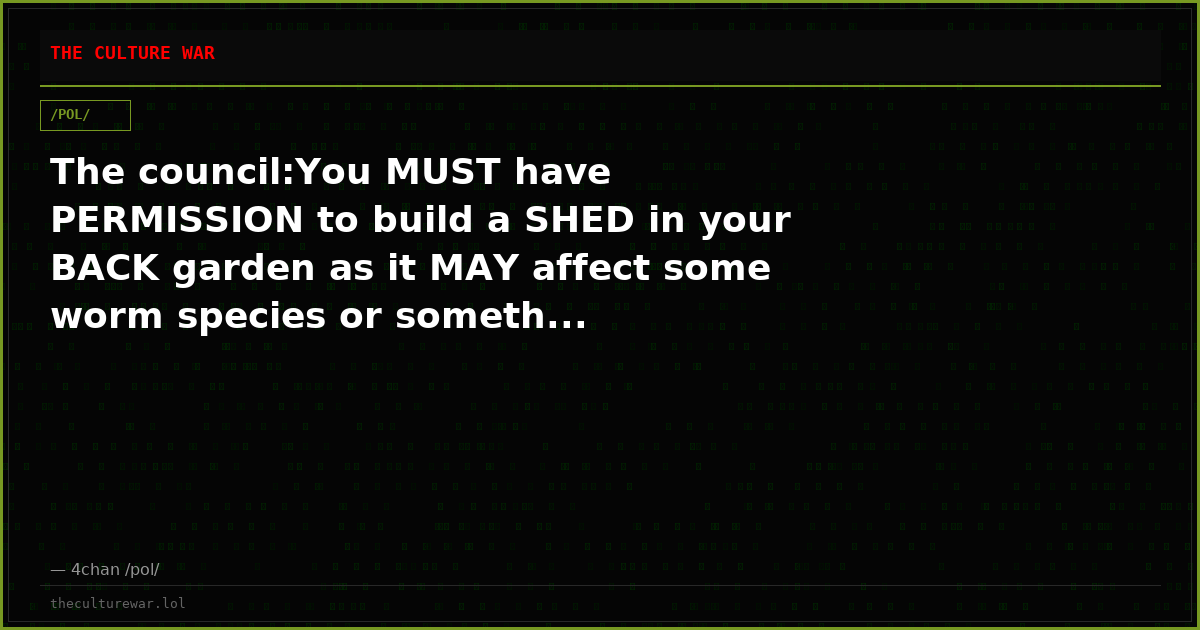 The council:You MUST have PERMISSION to build a SHED in your BACK garden as it MAY affect some worm species or someth...