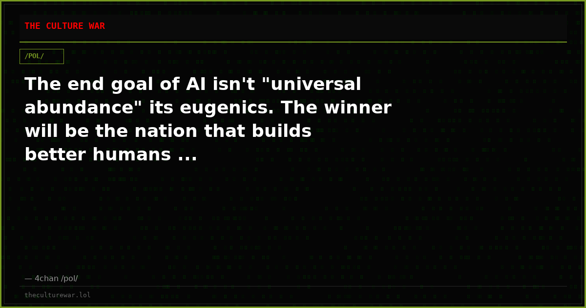 The end goal of AI isn't "universal abundance" its eugenics. The winner will be the nation that builds better humans ...