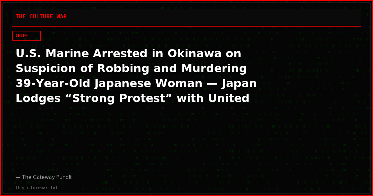 U.S. Marine Arrested in Okinawa on Suspicion of Robbing and Murdering 39-Year-Old Japanese Woman — Japan Lodges “Strong Protest” with United States