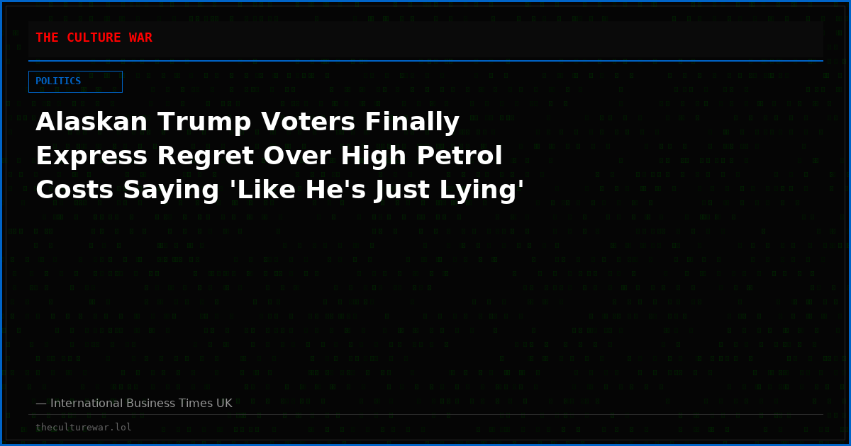 Alaskan Trump Voters Finally Express Regret Over High Petrol Costs Saying 'Like He's Just Lying'