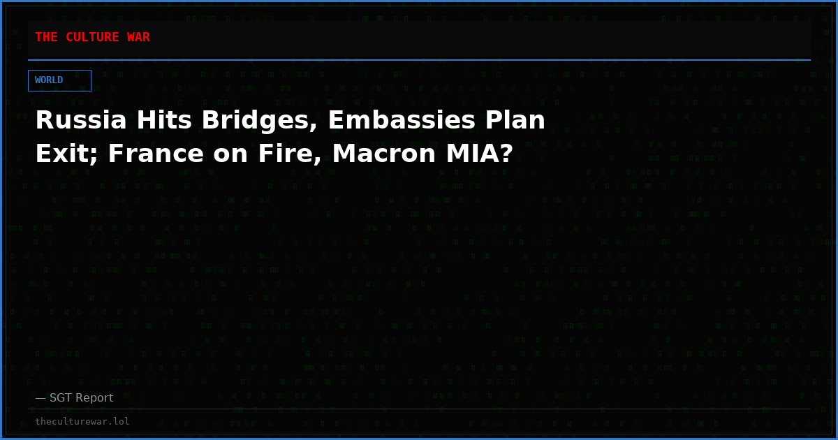 Russia Hits Bridges, Embassies Plan Exit; France on Fire, Macron MIA?