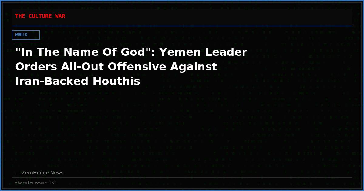 "In The Name Of God": Yemen Leader Orders All-Out Offensive Against Iran-Backed Houthis