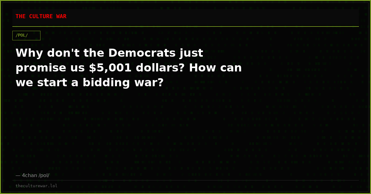 Why don't the Democrats just promise us $5,001 dollars? How can we start a bidding war?