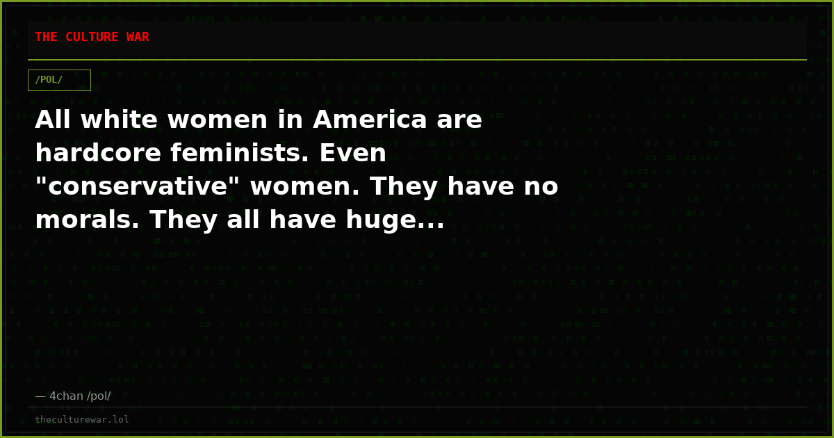 All white women in America are hardcore feminists. Even "conservative" women. They have no morals. They all have huge...