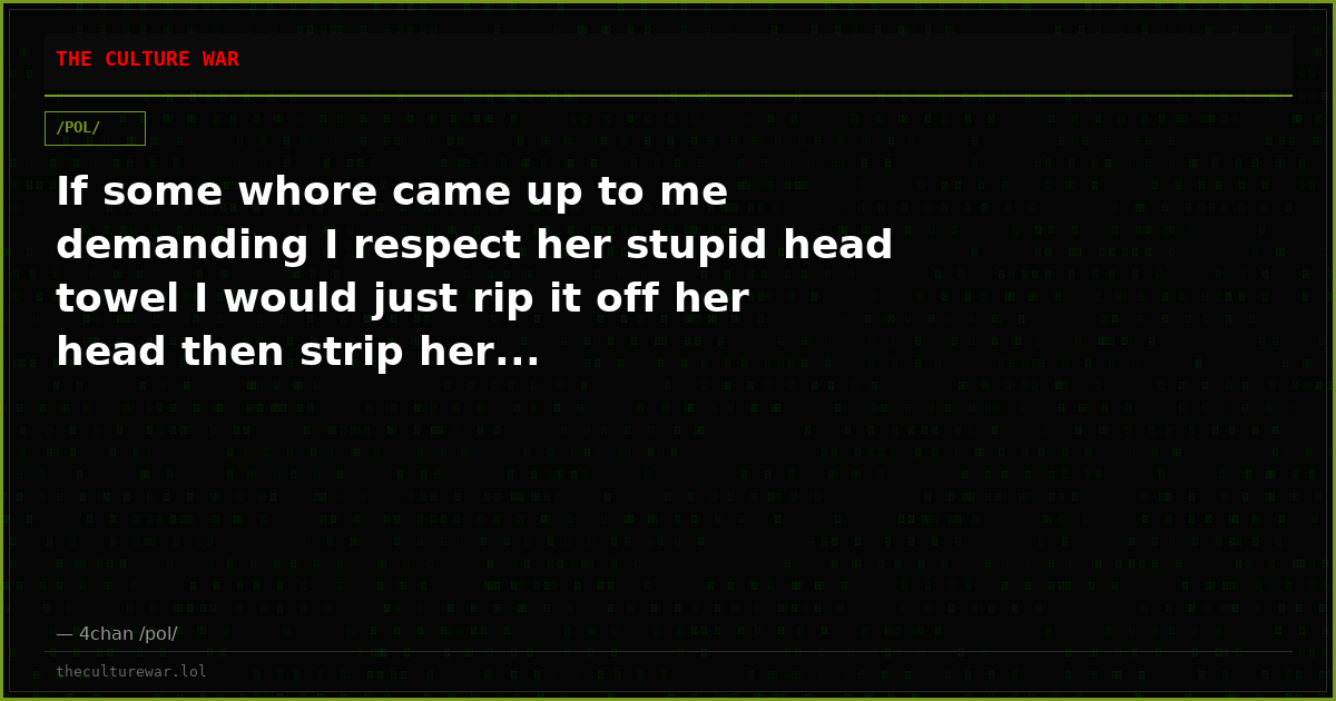 If some whore came up to me demanding I respect her stupid head towel I would just rip it off her head then strip her...