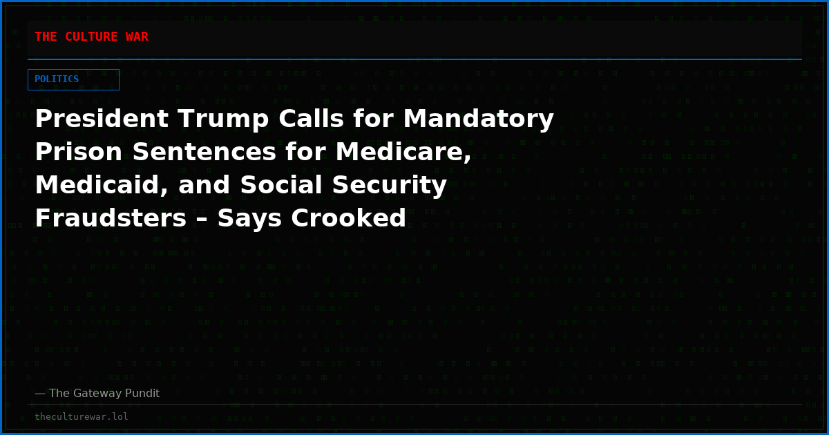 President Trump Calls for Mandatory Prison Sentences for Medicare, Medicaid, and Social Security Fraudsters – Says Crooked Politicians Who Cover It Up Must Face Real Consequences
