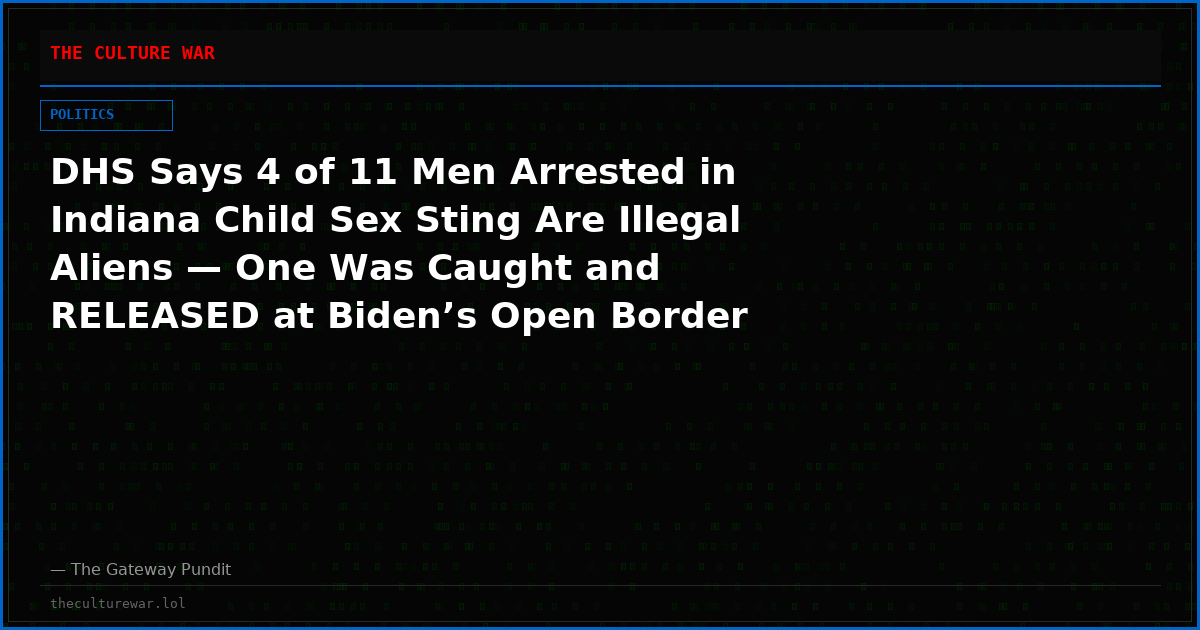 DHS Says 4 of 11 Men Arrested in Indiana Child Sex Sting Are Illegal Aliens — One Was Caught and RELEASED at Biden’s Open Border