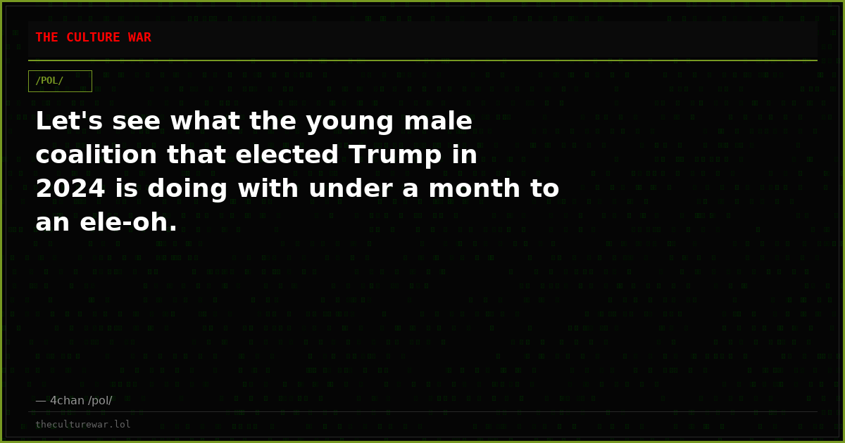 Let's see what the young male coalition that elected Trump in 2024 is doing with under a month to an ele-oh.