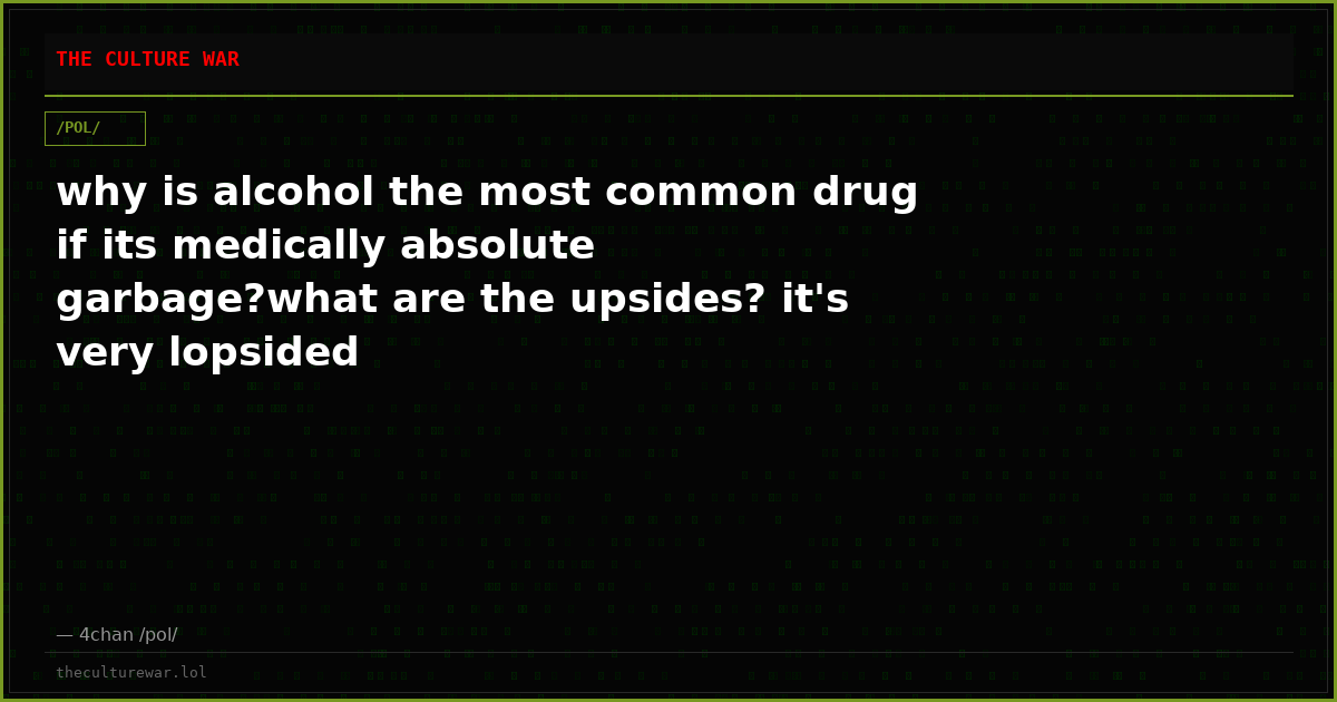 why is alcohol the most common drug if its medically absolute garbage?what are the upsides? it's very lopsided