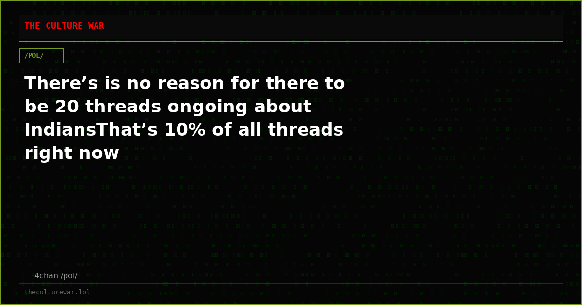 There’s is no reason for there to be 20 threads ongoing about IndiansThat’s 10% of all threads right now