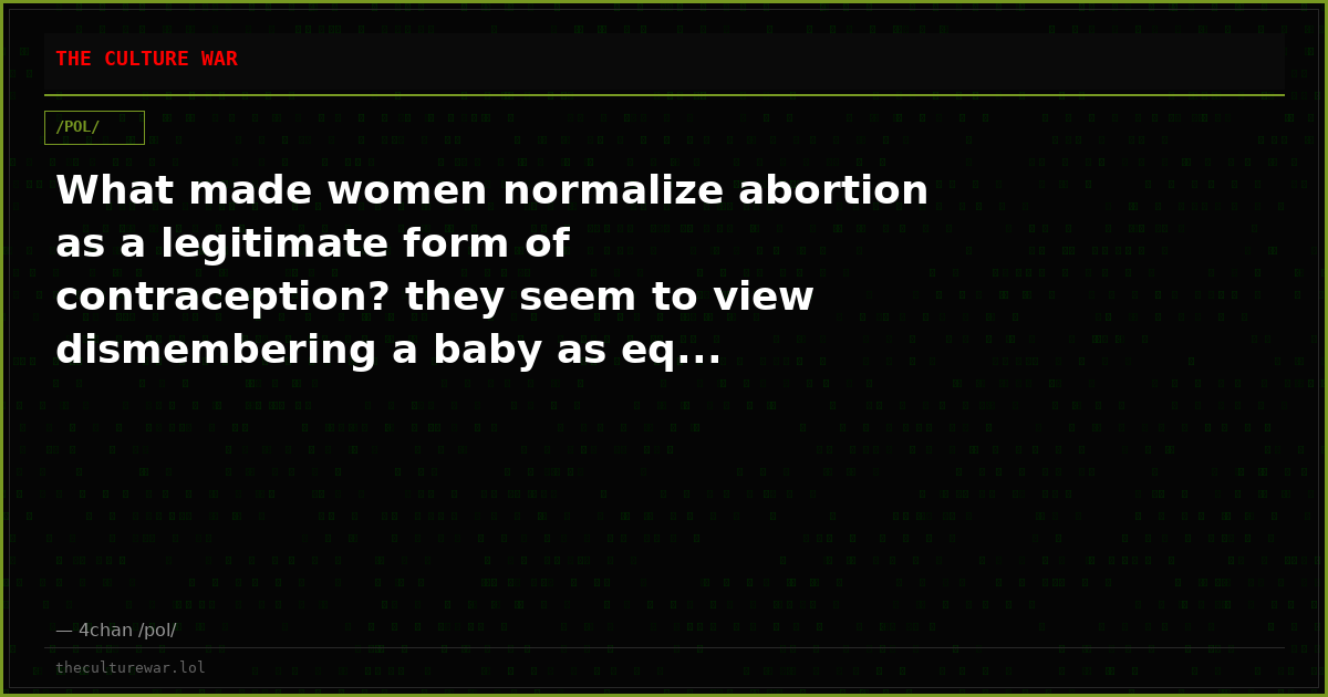 What made women normalize abortion as a legitimate form of contraception? they seem to view dismembering a baby as eq...