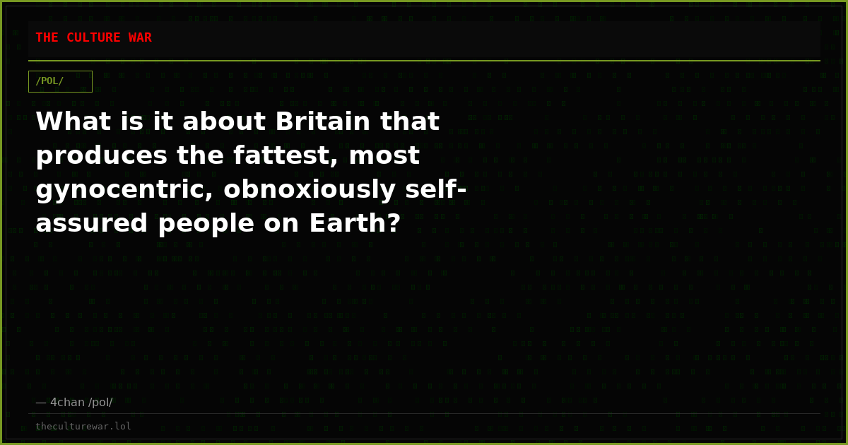 What is it about Britain that produces the fattest, most gynocentric, obnoxiously self-assured people on Earth?