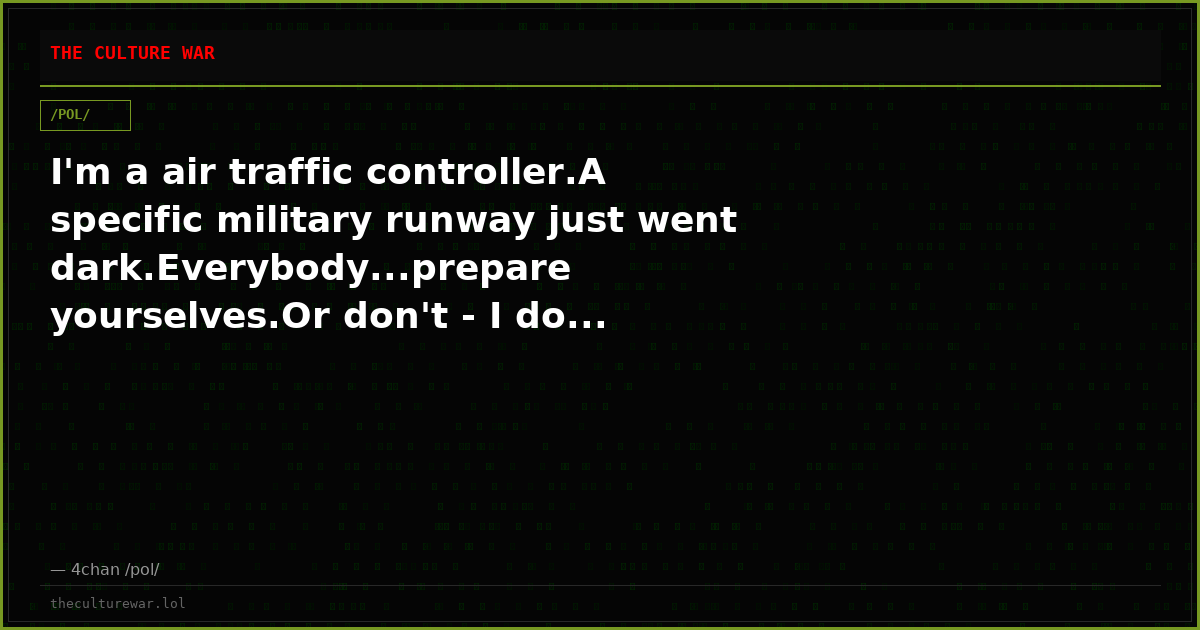 I'm a air traffic controller.A specific military runway just went dark.Everybody...prepare yourselves.Or don't - I do...