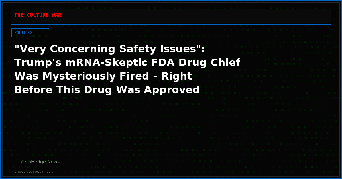 "Very Concerning Safety Issues": Trump's mRNA-Skeptic FDA Drug Chief Was Mysteriously Fired - Right Before This Drug Was Approved