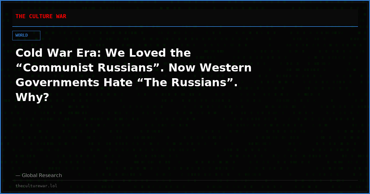 Cold War Era: We Loved the “Communist Russians”. Now Western Governments Hate “The Russians”. Why?