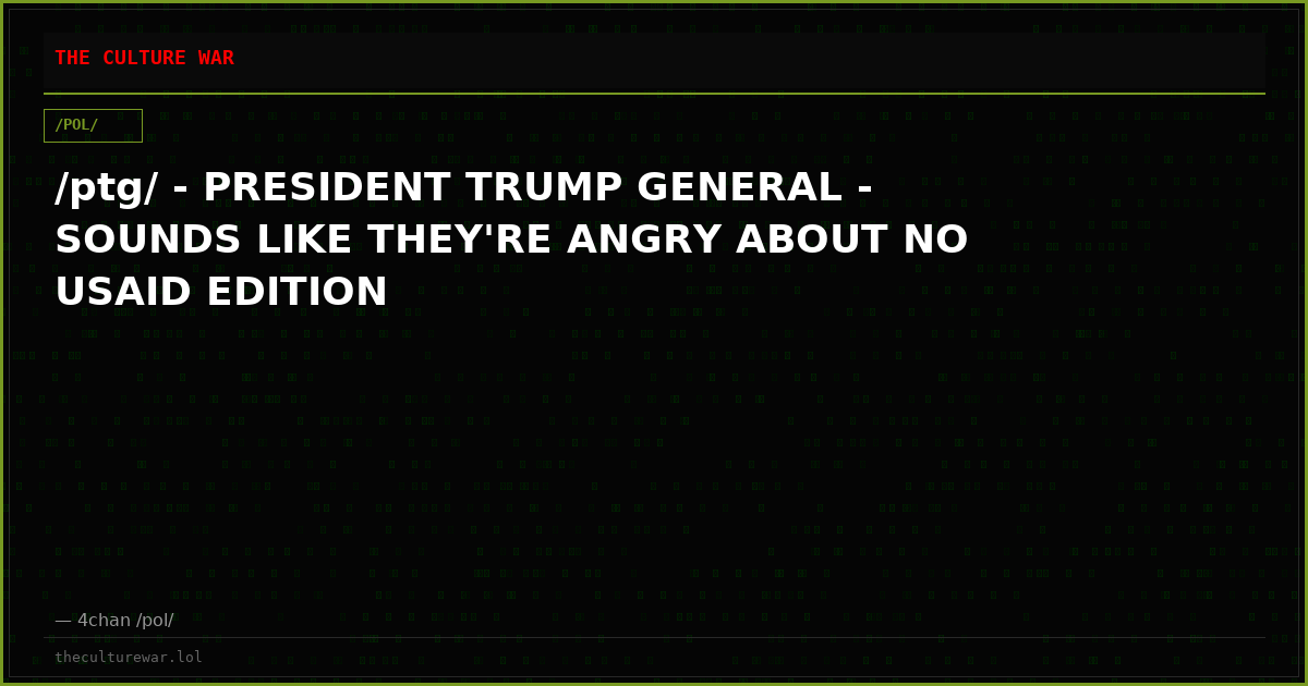/ptg/ - PRESIDENT TRUMP GENERAL - SOUNDS LIKE THEY'RE ANGRY ABOUT NO USAID EDITION