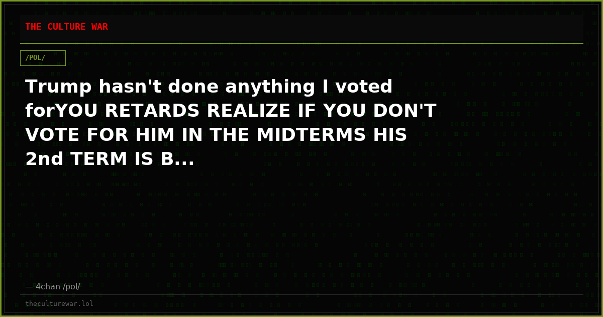 Trump hasn't done anything I voted forYOU RETARDS REALIZE IF YOU DON'T VOTE FOR HIM IN THE MIDTERMS HIS 2nd TERM IS B...
