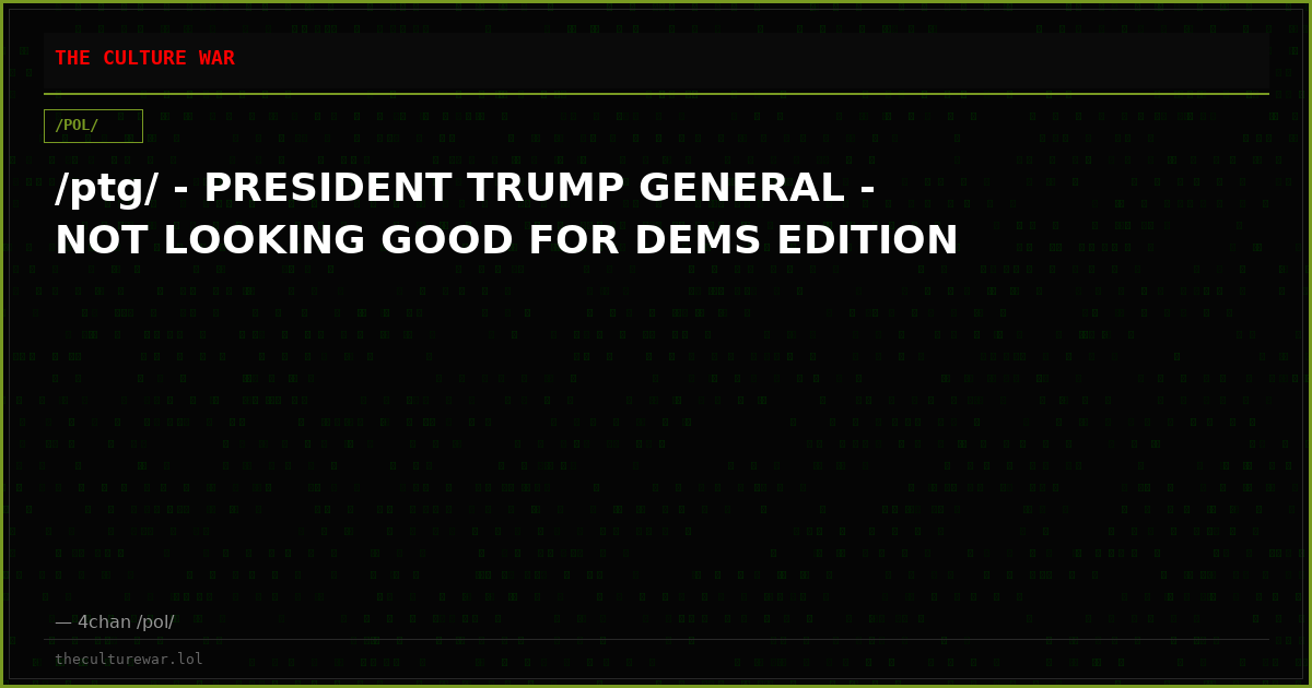 /ptg/ - PRESIDENT TRUMP GENERAL - NOT LOOKING GOOD FOR DEMS EDITION